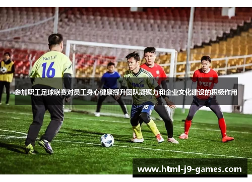 参加职工足球联赛对员工身心健康提升团队凝聚力和企业文化建设的积极作用