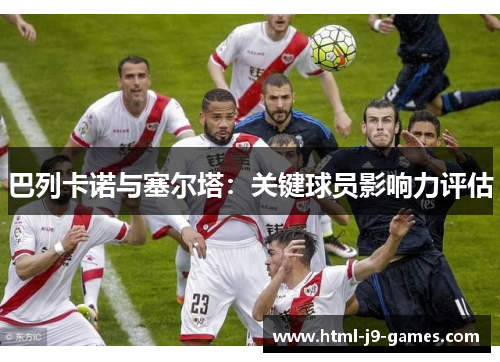 巴列卡诺与塞尔塔：关键球员影响力评估