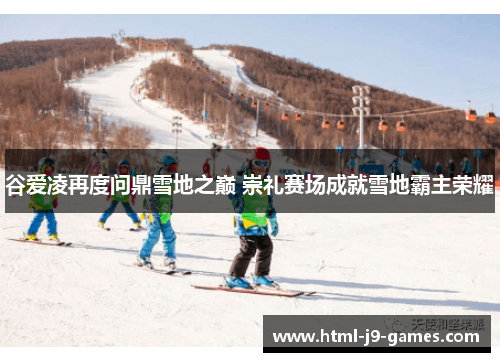 谷爱凌再度问鼎雪地之巅 崇礼赛场成就雪地霸主荣耀