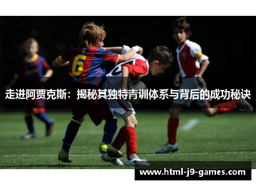 走进阿贾克斯：揭秘其独特青训体系与背后的成功秘诀