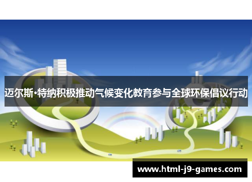 迈尔斯·特纳积极推动气候变化教育参与全球环保倡议行动