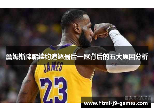 詹姆斯降薪续约追逐最后一冠背后的五大原因分析