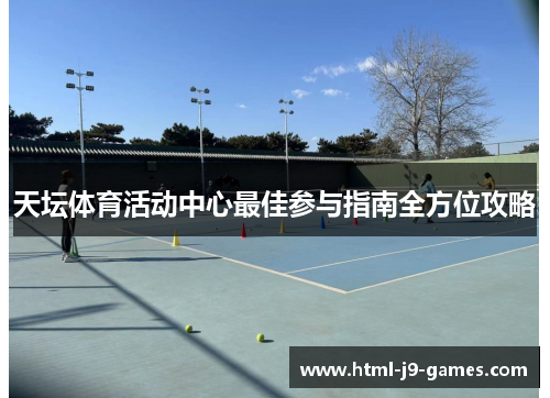 天坛体育活动中心最佳参与指南全方位攻略