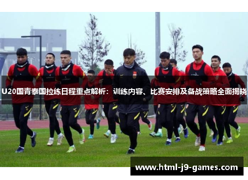 U20国青泰国拉练日程重点解析：训练内容、比赛安排及备战策略全面揭晓