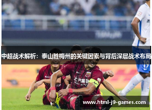 中超战术解析：泰山胜梅州的关键因素与背后深层战术布局