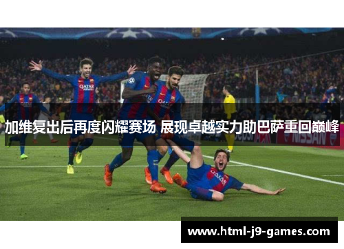 加维复出后再度闪耀赛场 展现卓越实力助巴萨重回巅峰