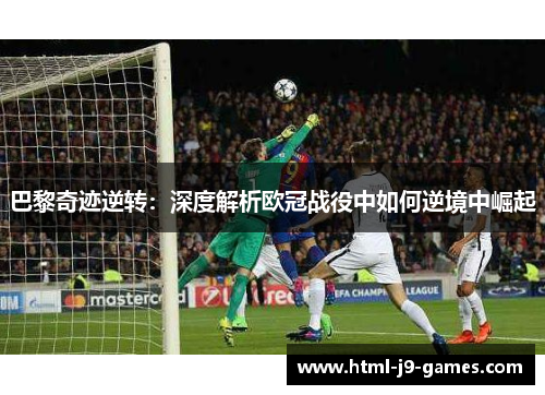 巴黎奇迹逆转：深度解析欧冠战役中如何逆境中崛起