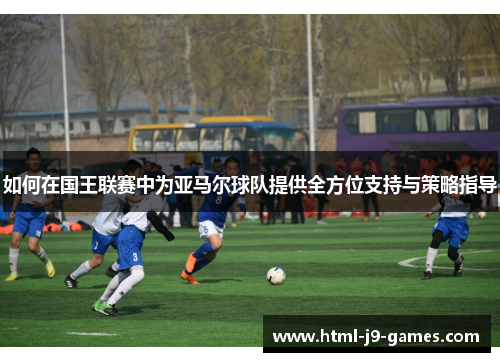 如何在国王联赛中为亚马尔球队提供全方位支持与策略指导