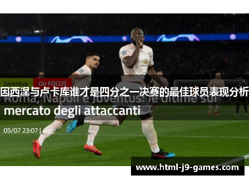 因西涅与卢卡库谁才是四分之一决赛的最佳球员表现分析