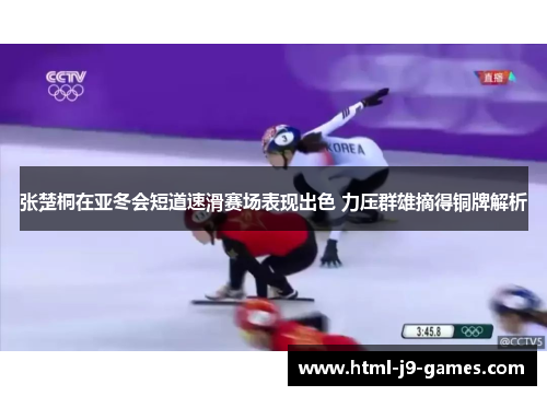 张楚桐在亚冬会短道速滑赛场表现出色 力压群雄摘得铜牌解析