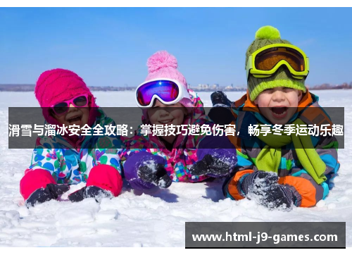 滑雪与溜冰安全全攻略：掌握技巧避免伤害，畅享冬季运动乐趣