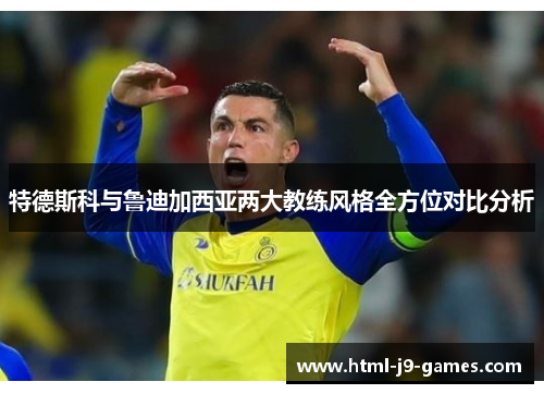 特德斯科与鲁迪加西亚两大教练风格全方位对比分析