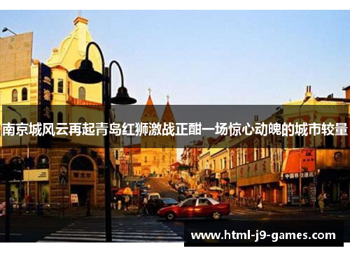 南京城风云再起青岛红狮激战正酣一场惊心动魄的城市较量