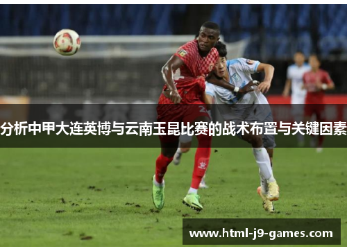 分析中甲大连英博与云南玉昆比赛的战术布置与关键因素