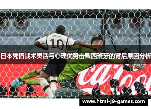 日本凭借战术灵活与心理优势击败西班牙的背后原因分析