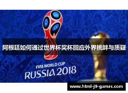 阿根廷如何通过世界杯奖杯回应外界挑衅与质疑