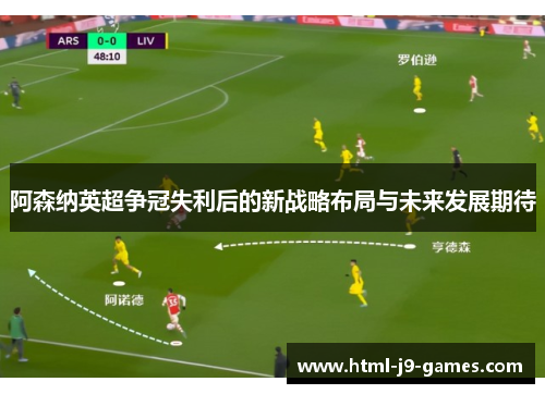 阿森纳英超争冠失利后的新战略布局与未来发展期待