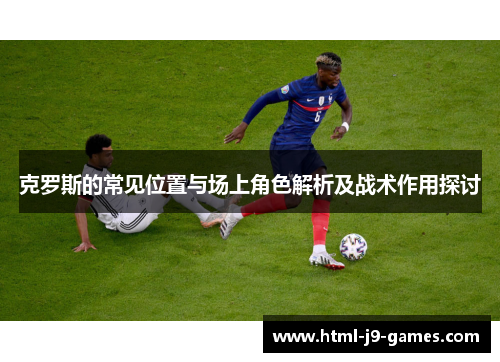 克罗斯的常见位置与场上角色解析及战术作用探讨