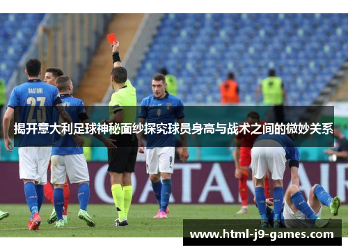 揭开意大利足球神秘面纱探究球员身高与战术之间的微妙关系