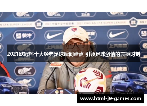 2021欧冠杯十大经典足球瞬间盘点 引领足球激情的震撼时刻
