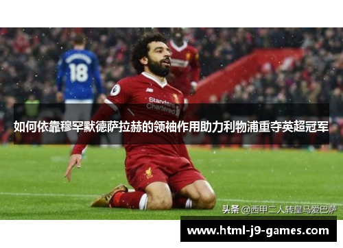 如何依靠穆罕默德萨拉赫的领袖作用助力利物浦重夺英超冠军