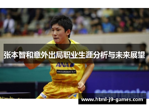 张本智和意外出局职业生涯分析与未来展望 张本智和意外出局职业生涯分析与未来展望