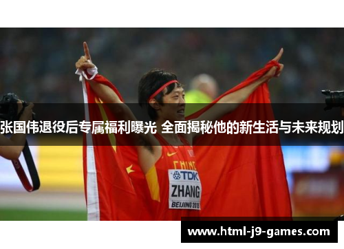 张国伟退役后专属福利曝光 全面揭秘他的新生活与未来规划 张国伟退役后专属福利曝光 全面揭秘他的新生活与未来规划