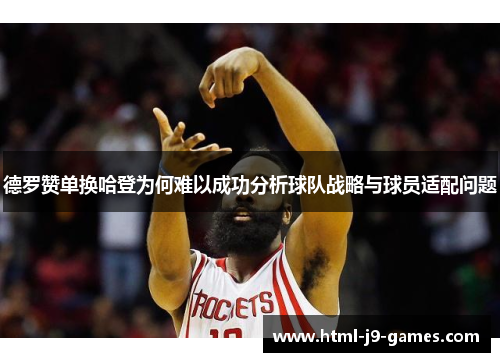 德罗赞单换哈登为何难以成功分析球队战略与球员适配问题 德罗赞单换哈登为何难以成功分析球队战略与球员适配问题