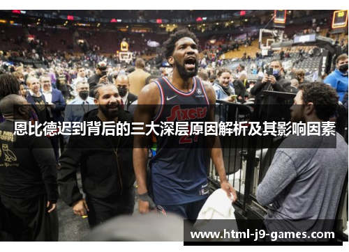 恩比德迟到背后的三大深层原因解析及其影响因素 恩比德迟到背后的三大深层原因解析及其影响因素