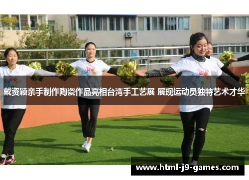 戴资颖亲手制作陶瓷作品亮相台湾手工艺展 展现运动员独特艺术才华 戴资颖亲手制作陶瓷作品亮相台湾手工艺展 展现运动员独特艺术才华