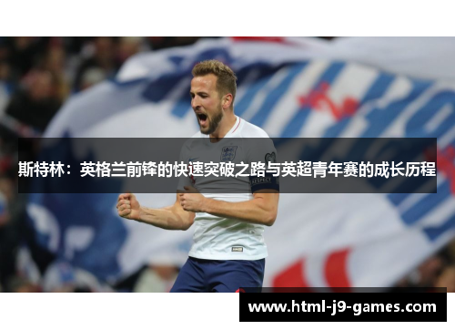 斯特林：英格兰前锋的快速突破之路与英超青年赛的成长历程