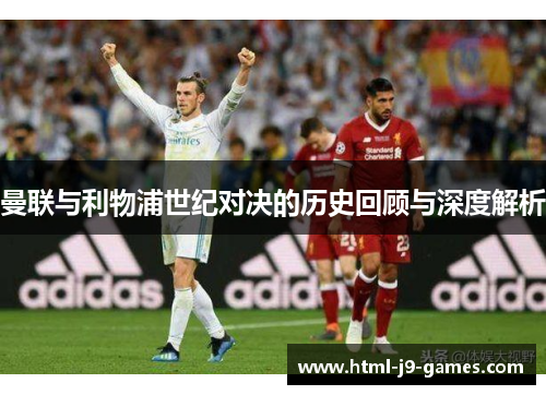 曼联与利物浦世纪对决的历史回顾与深度解析