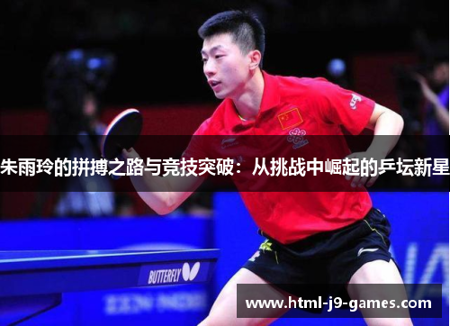 朱雨玲的拼搏之路与竞技突破:从挑战中崛起的乒坛新星