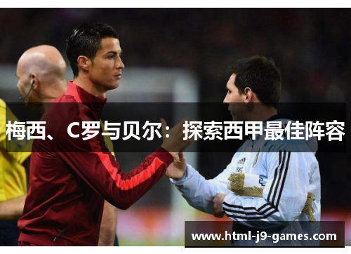 梅西、C罗与贝尔:探索西甲最佳阵容 梅西、C罗与贝尔:探索西甲最佳阵容