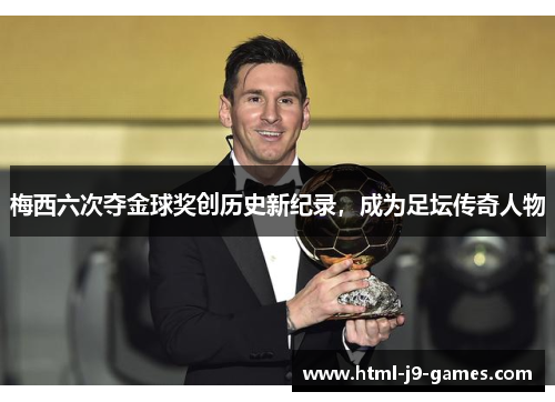 梅西六次夺金球奖创历史新纪录,成为足坛传奇人物