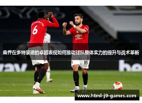 桑乔在多特蒙德的卓越表现如何推动球队整体实力的提升与战术革新