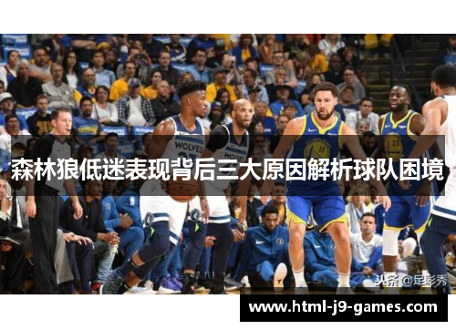 森林狼低迷表现背后三大原因解析球队困境