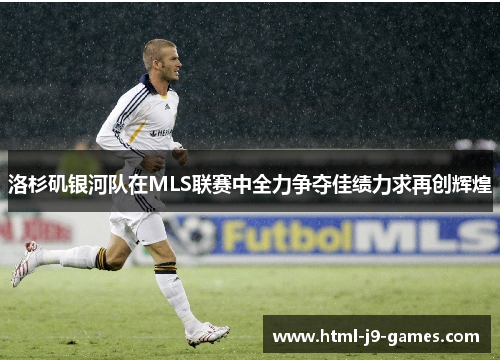 洛杉矶银河队在MLS联赛中全力争夺佳绩力求再创辉煌