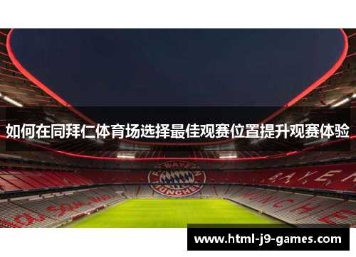如何在同拜仁体育场选择最佳观赛位置提升观赛体验 如何在同拜仁体育场选择最佳观赛位置提升观赛体验