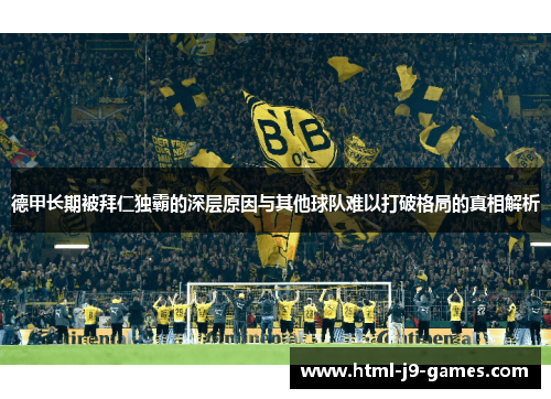 德甲长期被拜仁独霸的深层原因与其他球队难以打破格局的真相解析