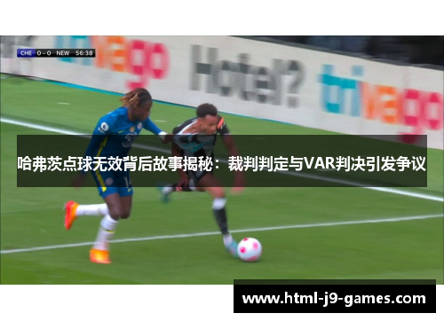 哈弗茨点球无效背后故事揭秘：裁判判定与VAR判决引发争议