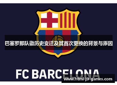 巴塞罗那队徽历史变迁及其首次更换的背景与原因 巴塞罗那队徽历史变迁及其首次更换的背景与原因
