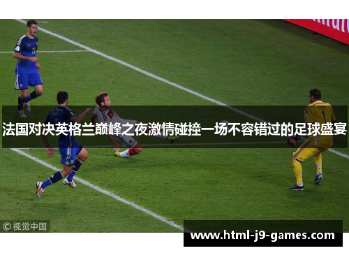 法国对决英格兰巅峰之夜激情碰撞一场不容错过的足球盛宴