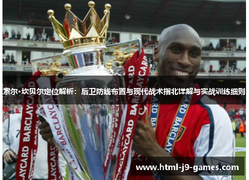索尔·坎贝尔定位解析:后卫防线布置与现代战术指北详解与实战训练细则