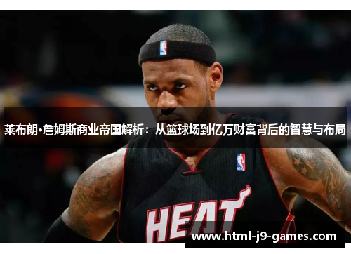 莱布朗·詹姆斯商业帝国解析：从篮球场到亿万财富背后的智慧与布局