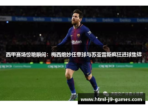 西甲赛场惊艳瞬间:梅西绝妙任意球与苏亚雷斯疯狂进球集锦 西甲赛场惊艳瞬间:梅西绝妙任意球与苏亚雷斯疯狂进球集锦