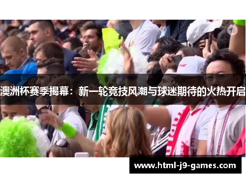 澳洲杯赛季揭幕:新一轮竞技风潮与球迷期待的火热开启