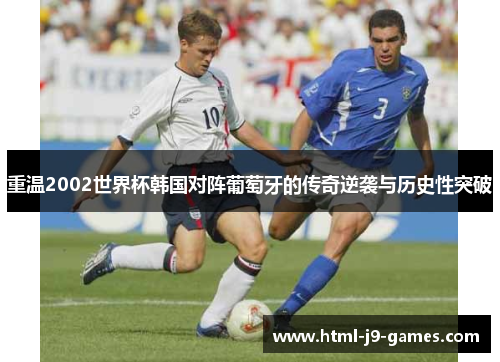 重温2002世界杯韩国对阵葡萄牙的传奇逆袭与历史性突破