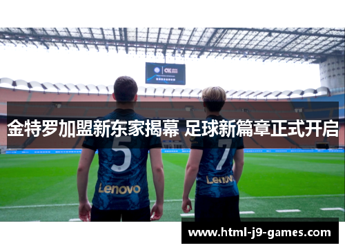 金特罗加盟新东家揭幕 足球新篇章正式开启