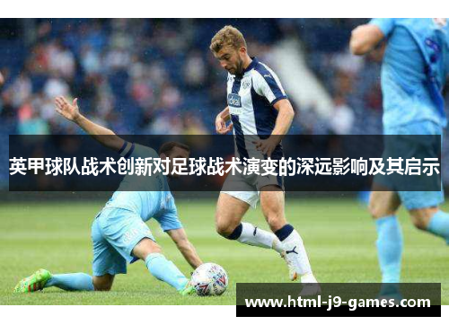 英甲球队战术创新对足球战术演变的深远影响及其启示